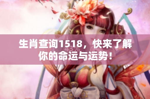 生肖查询1518，快来了解你的命运与运势！