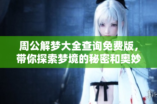 周公解梦大全查询免费版，带你探索梦境的秘密和奥妙之处