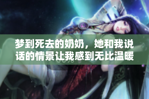 梦到死去的奶奶，她和我说话的情景让我感到无比温暖