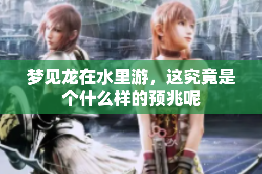 梦见龙在水里游，这究竟是个什么样的预兆呢
