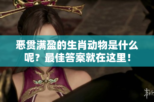 恶贯满盈的生肖动物是什么呢？最佳答案就在这里！