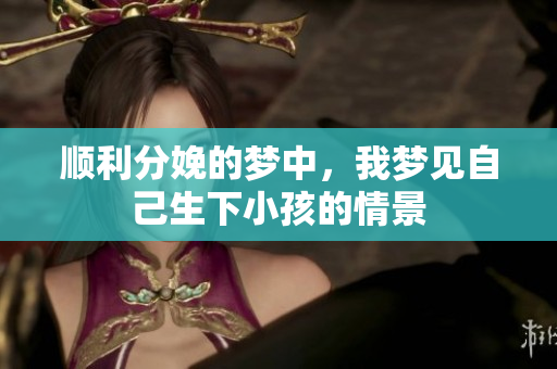 顺利分娩的梦中，我梦见自己生下小孩的情景
