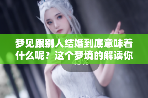 梦见跟别人结婚到底意味着什么呢？这个梦境的解读你了解吗