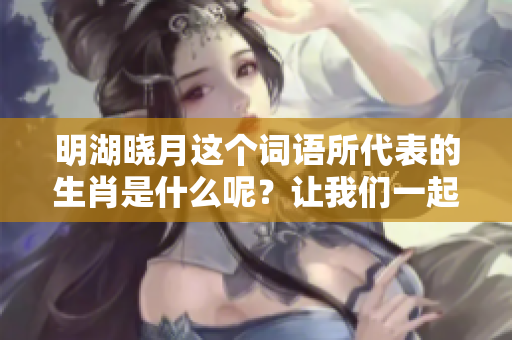 明湖晓月这个词语所代表的生肖是什么呢？让我们一起来探讨一下吧。