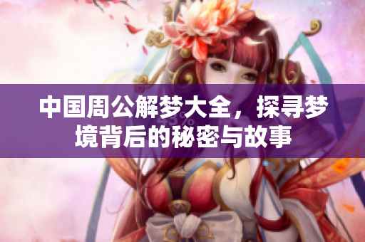 中国周公解梦大全，探寻梦境背后的秘密与故事