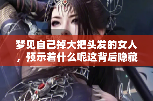梦见自己掉大把头发的女人，预示着什么呢这背后隐藏了怎样的寓意