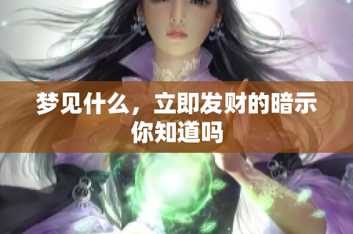 梦见什么，立即发财的暗示你知道吗
