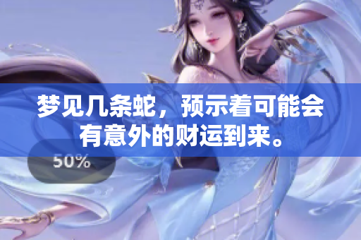 梦见几条蛇，预示着可能会有意外的财运到来。