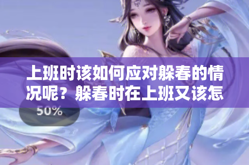 上班时该如何应对躲春的情况呢？躲春时在上班又该怎么办呢？