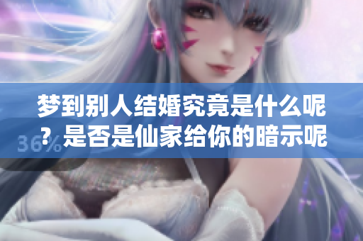 梦到别人结婚究竟是什么呢？是否是仙家给你的暗示呢