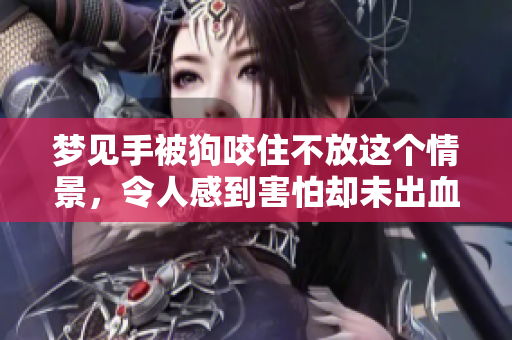 梦见手被狗咬住不放这个情景，令人感到害怕却未出血