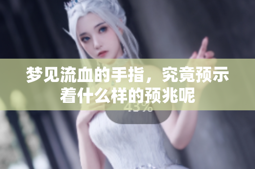 梦见流血的手指，究竟预示着什么样的预兆呢