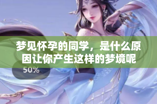 梦见怀孕的同学，是什么原因让你产生这样的梦境呢