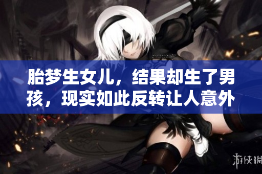 胎梦生女儿，结果却生了男孩，现实如此反转让人意外