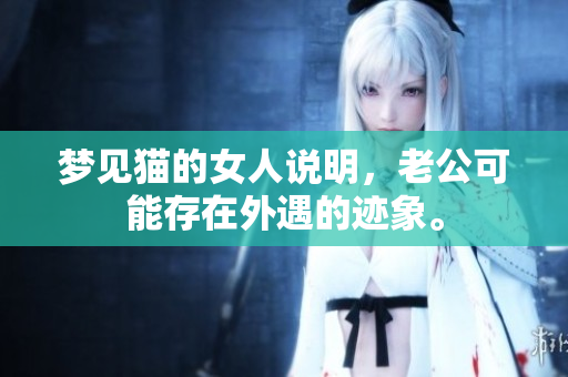 梦见猫的女人说明，老公可能存在外遇的迹象。