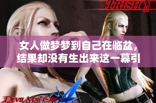 女人做梦梦到自己在临盆，结果却没有生出来这一幕引发思考