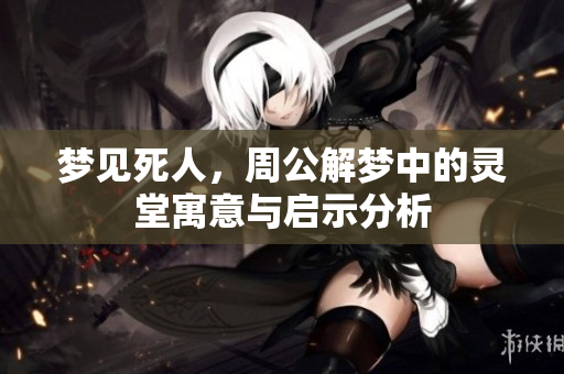 梦见死人，周公解梦中的灵堂寓意与启示分析
