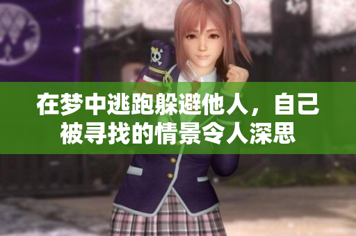 在梦中逃跑躲避他人，自己被寻找的情景令人深思