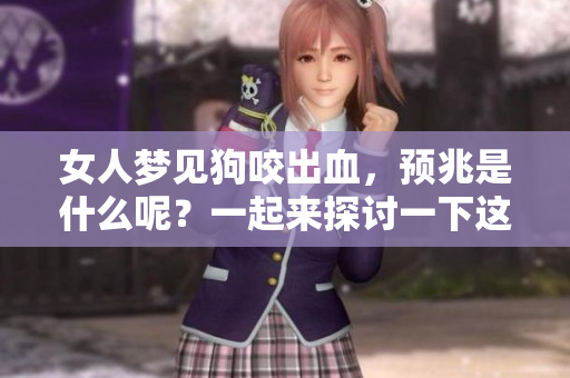 女人梦见狗咬出血，预兆是什么呢？一起来探讨一下这个梦境的含义。