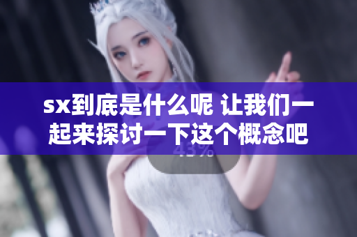 sx到底是什么呢 让我们一起来探讨一下这个概念吧