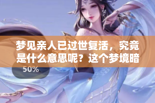 梦见亲人已过世复活，究竟是什么意思呢？这个梦境暗示了什么呢？