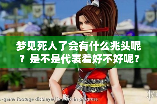梦见死人了会有什么兆头呢？是不是代表着好不好呢？
