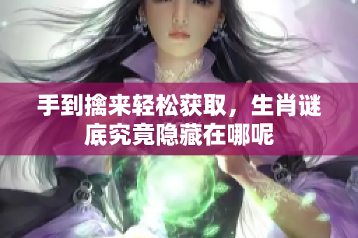 手到擒来轻松获取，生肖谜底究竟隐藏在哪呢
