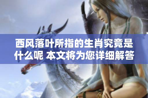 西风落叶所指的生肖究竟是什么呢 本文将为您详细解答这个问题