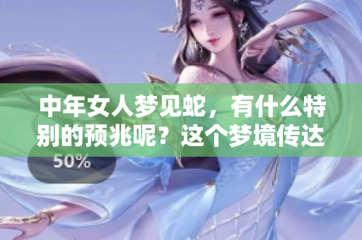 中年女人梦见蛇，有什么特别的预兆呢？这个梦境传达了什么深意？