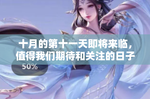 十月的第十一天即将来临，值得我们期待和关注的日子。