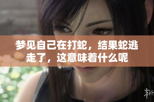 梦见自己在打蛇，结果蛇逃走了，这意味着什么呢