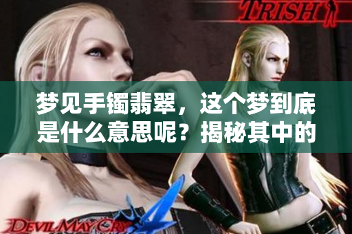 梦见手镯翡翠，这个梦到底是什么意思呢？揭秘其中的深层含义