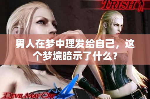 男人在梦中理发给自己，这个梦境暗示了什么？