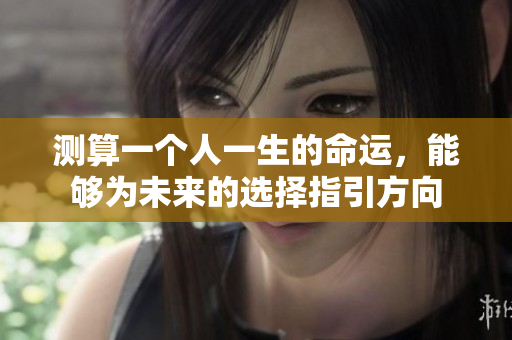 测算一个人一生的命运，能够为未来的选择指引方向