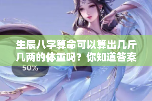 生辰八字算命可以算出几斤几两的体重吗？你知道答案是什么吗？
