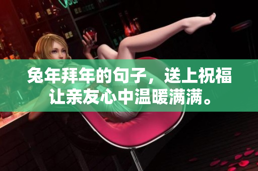 兔年拜年的句子，送上祝福让亲友心中温暖满满。