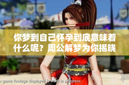 你梦到自己怀孕到底意味着什么呢？周公解梦为你揭晓答案！