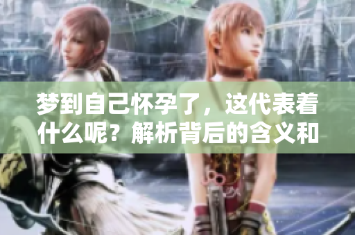 梦到自己怀孕了，这代表着什么呢？解析背后的含义和可能性。
