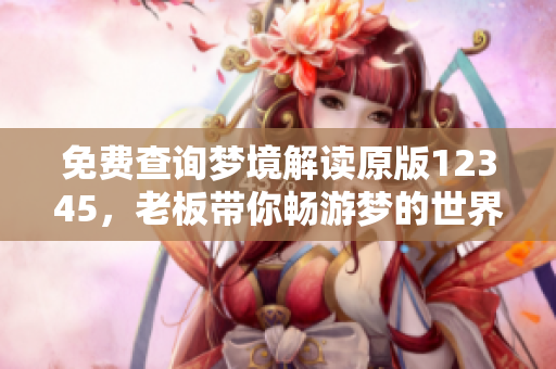 免费查询梦境解读原版12345，老板带你畅游梦的世界