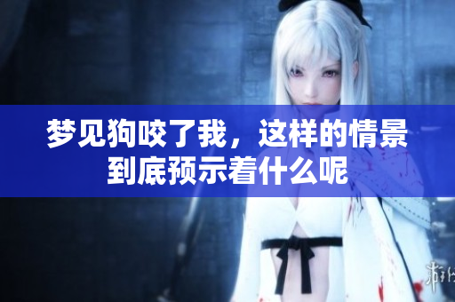 梦见狗咬了我，这样的情景到底预示着什么呢