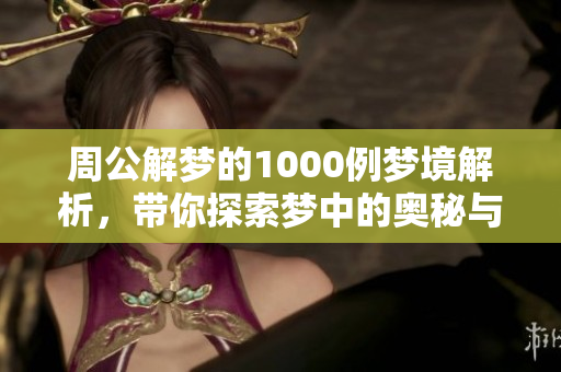 周公解梦的1000例梦境解析，带你探索梦中的奥秘与意义