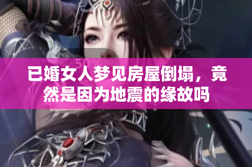 已婚女人梦见房屋倒塌，竟然是因为地震的缘故吗