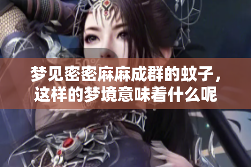 梦见密密麻麻成群的蚊子，这样的梦境意味着什么呢