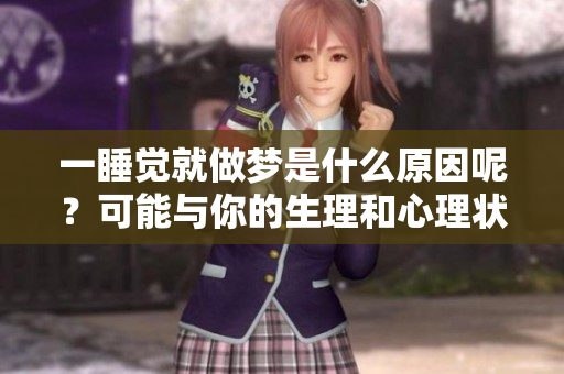 一睡觉就做梦是什么原因呢？可能与你的生理和心理状态有关联。