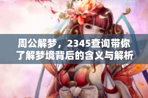 周公解梦，2345查询带你了解梦境背后的含义与解析
