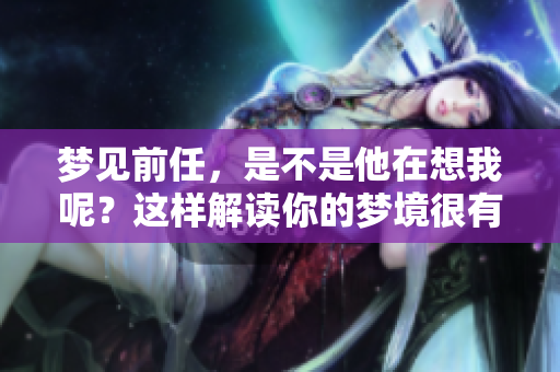 梦见前任，是不是他在想我呢？这样解读你的梦境很有趣。