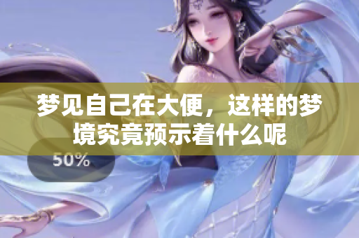 梦见自己在大便，这样的梦境究竟预示着什么呢