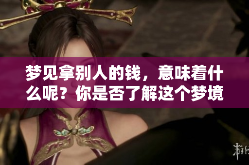 梦见拿别人的钱，意味着什么呢？你是否了解这个梦境的真实含义？
