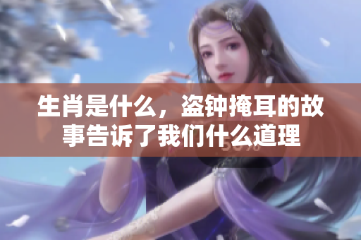 生肖是什么，盗钟掩耳的故事告诉了我们什么道理