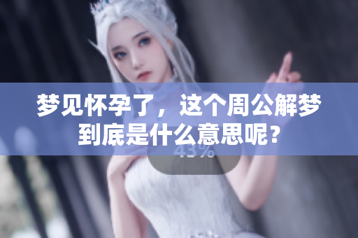 梦见怀孕了，这个周公解梦到底是什么意思呢？
